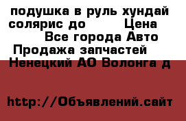 подушка в руль хундай солярис до 2015 › Цена ­ 4 000 - Все города Авто » Продажа запчастей   . Ненецкий АО,Волонга д.